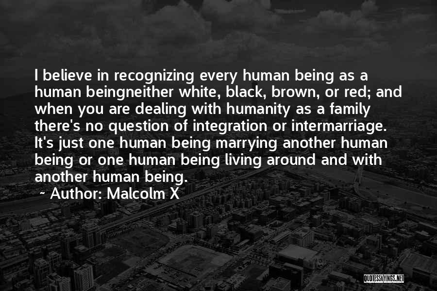 Malcolm X Quotes: I Believe In Recognizing Every Human Being As A Human Beingneither White, Black, Brown, Or Red; And When You Are