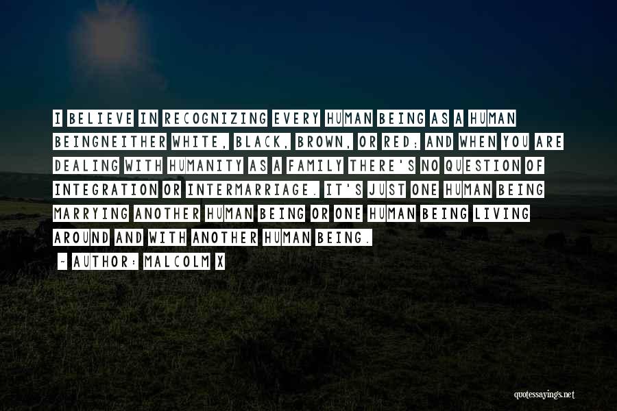 Malcolm X Quotes: I Believe In Recognizing Every Human Being As A Human Beingneither White, Black, Brown, Or Red; And When You Are