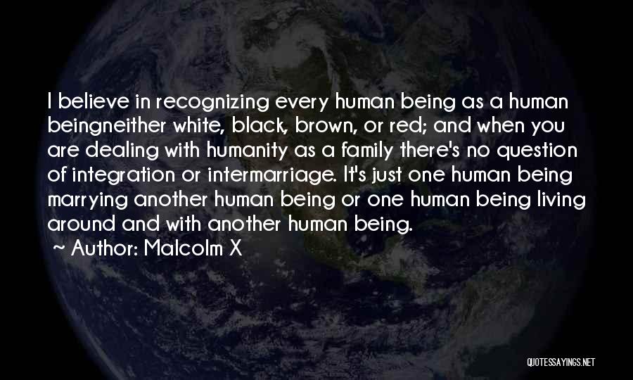 Malcolm X Quotes: I Believe In Recognizing Every Human Being As A Human Beingneither White, Black, Brown, Or Red; And When You Are