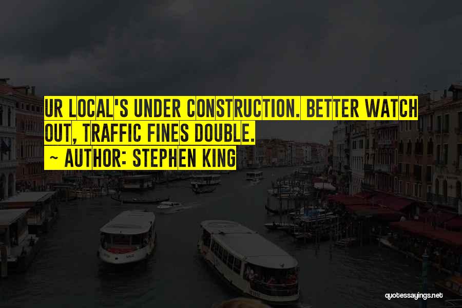 Stephen King Quotes: Ur Local's Under Construction. Better Watch Out, Traffic Fines Double.