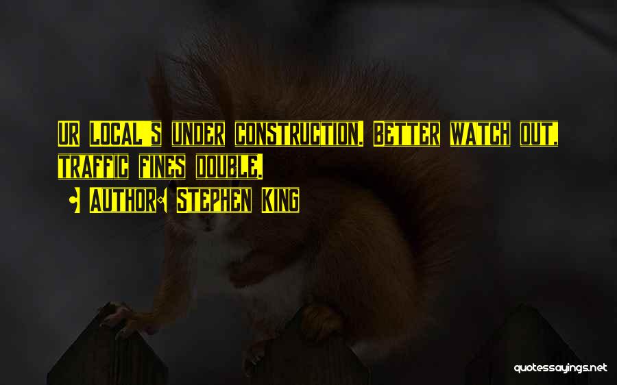 Stephen King Quotes: Ur Local's Under Construction. Better Watch Out, Traffic Fines Double.