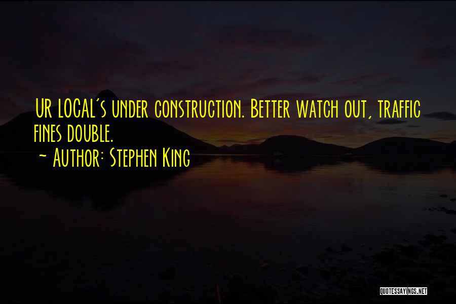 Stephen King Quotes: Ur Local's Under Construction. Better Watch Out, Traffic Fines Double.