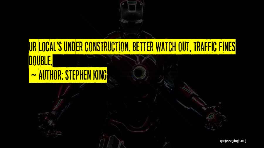 Stephen King Quotes: Ur Local's Under Construction. Better Watch Out, Traffic Fines Double.