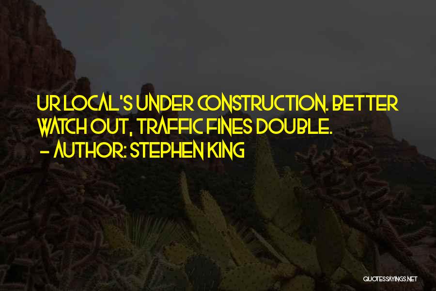 Stephen King Quotes: Ur Local's Under Construction. Better Watch Out, Traffic Fines Double.