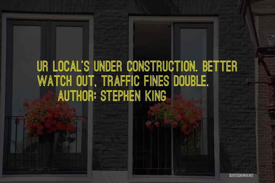 Stephen King Quotes: Ur Local's Under Construction. Better Watch Out, Traffic Fines Double.