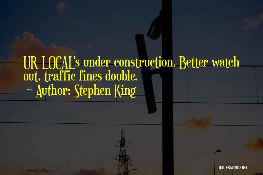 Stephen King Quotes: Ur Local's Under Construction. Better Watch Out, Traffic Fines Double.