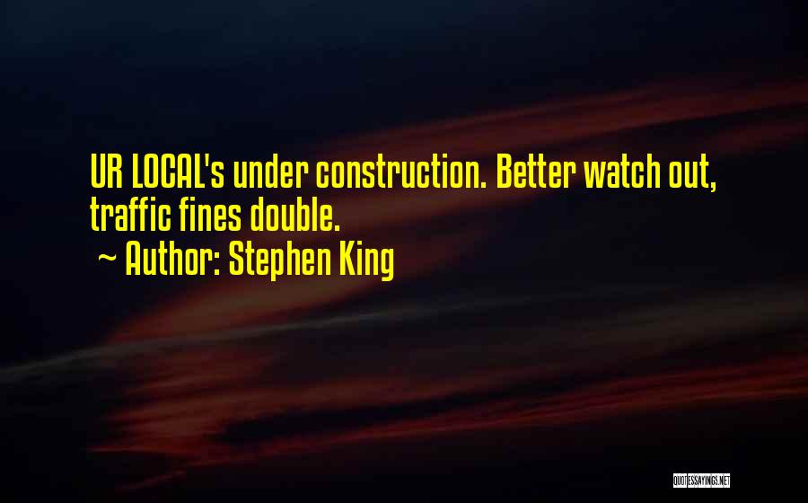 Stephen King Quotes: Ur Local's Under Construction. Better Watch Out, Traffic Fines Double.