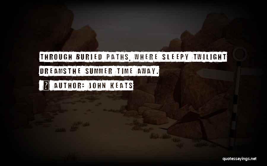 John Keats Quotes: Through Buried Paths, Where Sleepy Twilight Dreamsthe Summer Time Away.
