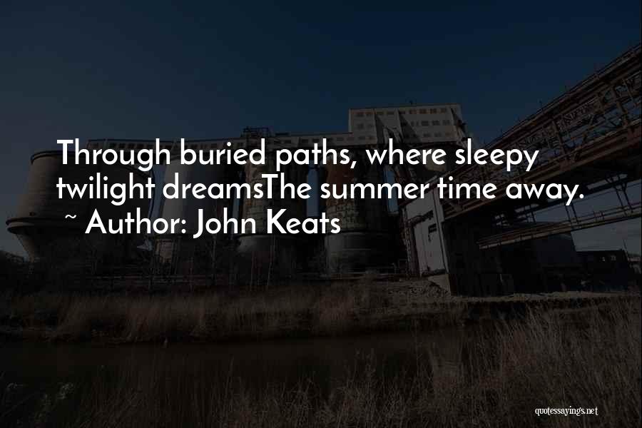 John Keats Quotes: Through Buried Paths, Where Sleepy Twilight Dreamsthe Summer Time Away.