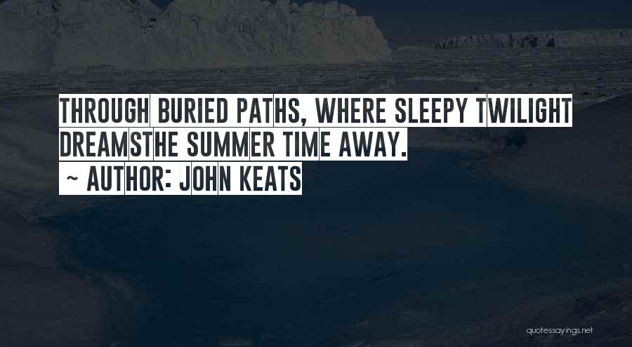 John Keats Quotes: Through Buried Paths, Where Sleepy Twilight Dreamsthe Summer Time Away.