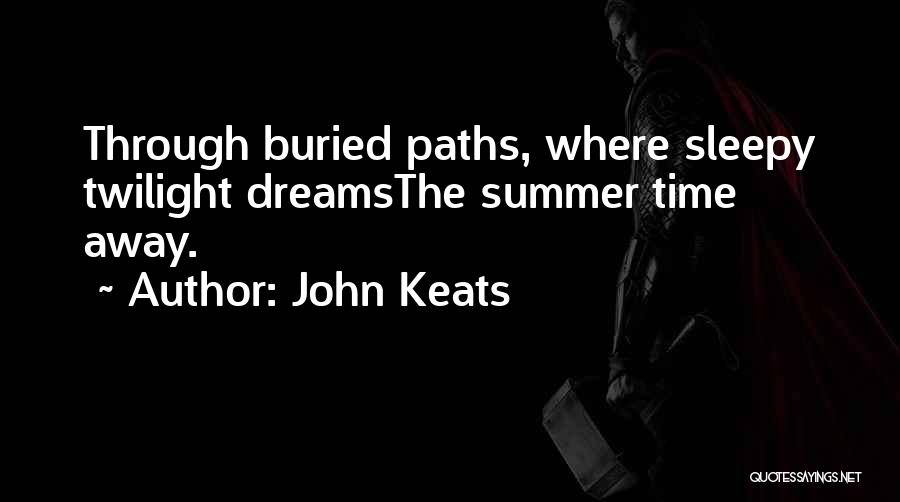 John Keats Quotes: Through Buried Paths, Where Sleepy Twilight Dreamsthe Summer Time Away.