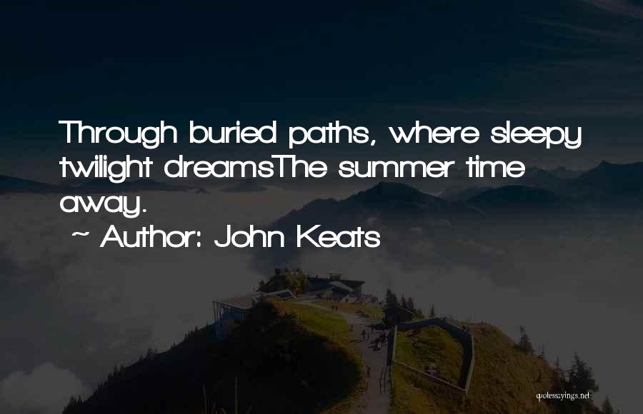 John Keats Quotes: Through Buried Paths, Where Sleepy Twilight Dreamsthe Summer Time Away.