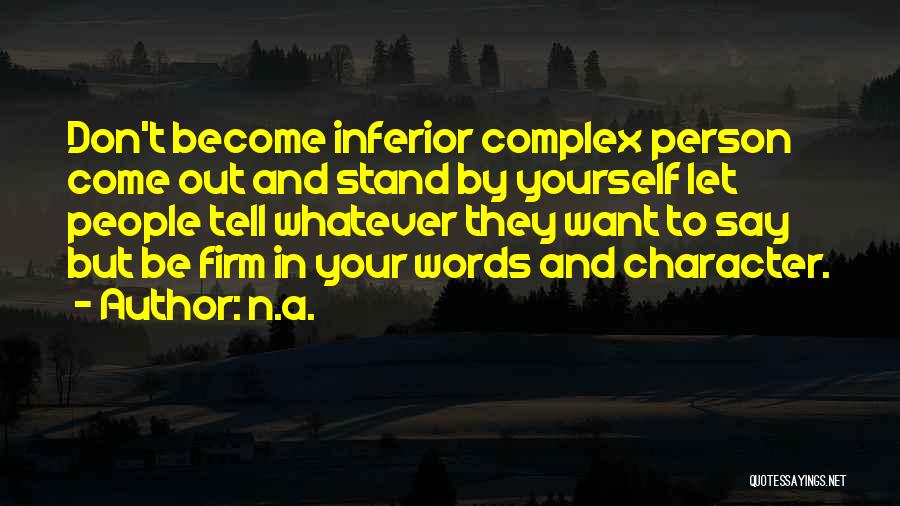 N.a. Quotes: Don't Become Inferior Complex Person Come Out And Stand By Yourself Let People Tell Whatever They Want To Say But