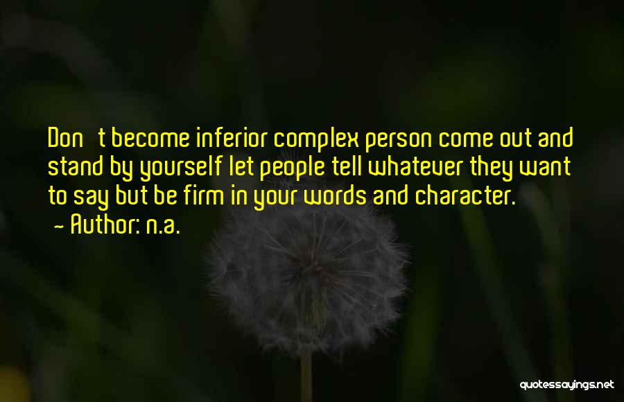 N.a. Quotes: Don't Become Inferior Complex Person Come Out And Stand By Yourself Let People Tell Whatever They Want To Say But