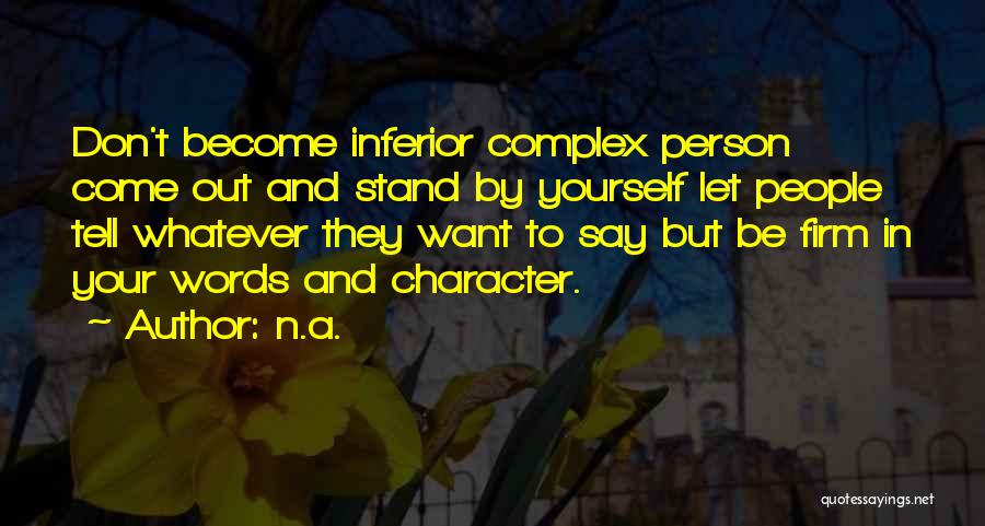 N.a. Quotes: Don't Become Inferior Complex Person Come Out And Stand By Yourself Let People Tell Whatever They Want To Say But