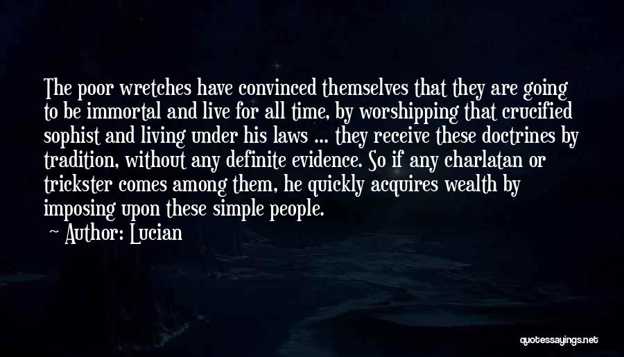 Lucian Quotes: The Poor Wretches Have Convinced Themselves That They Are Going To Be Immortal And Live For All Time, By Worshipping