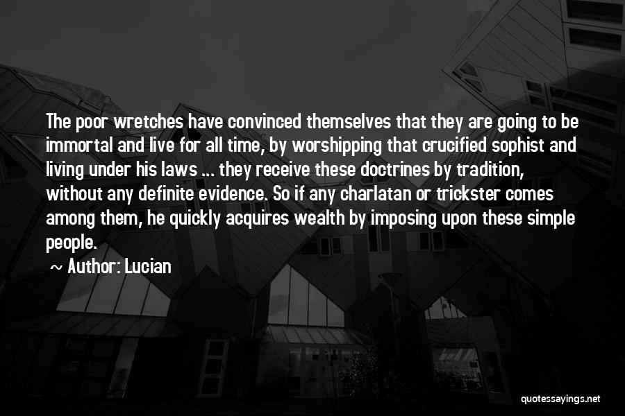 Lucian Quotes: The Poor Wretches Have Convinced Themselves That They Are Going To Be Immortal And Live For All Time, By Worshipping