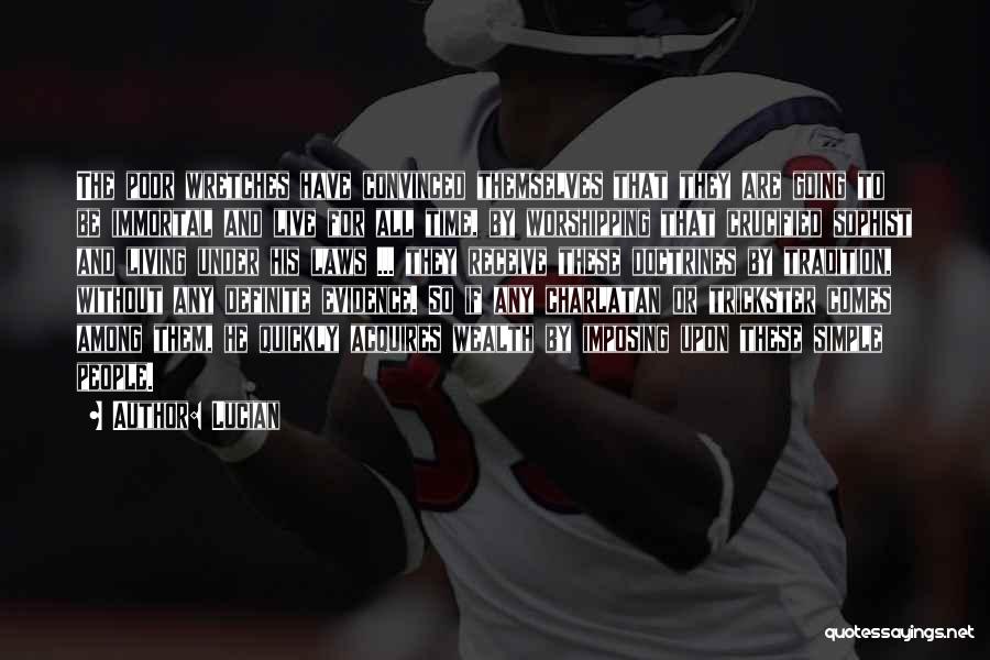 Lucian Quotes: The Poor Wretches Have Convinced Themselves That They Are Going To Be Immortal And Live For All Time, By Worshipping