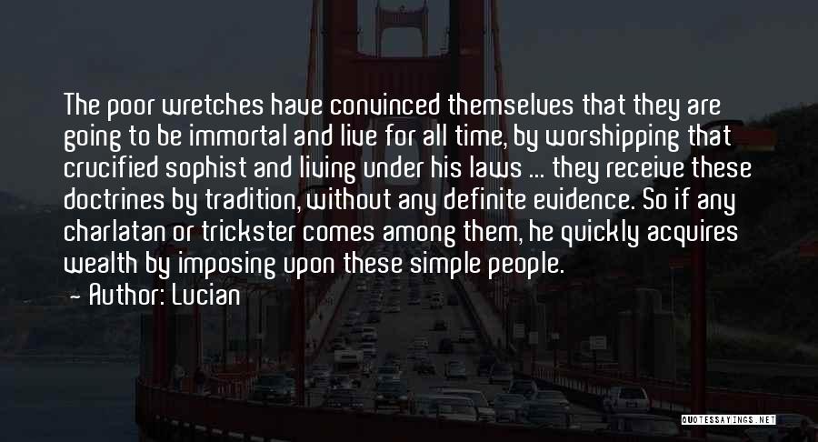 Lucian Quotes: The Poor Wretches Have Convinced Themselves That They Are Going To Be Immortal And Live For All Time, By Worshipping