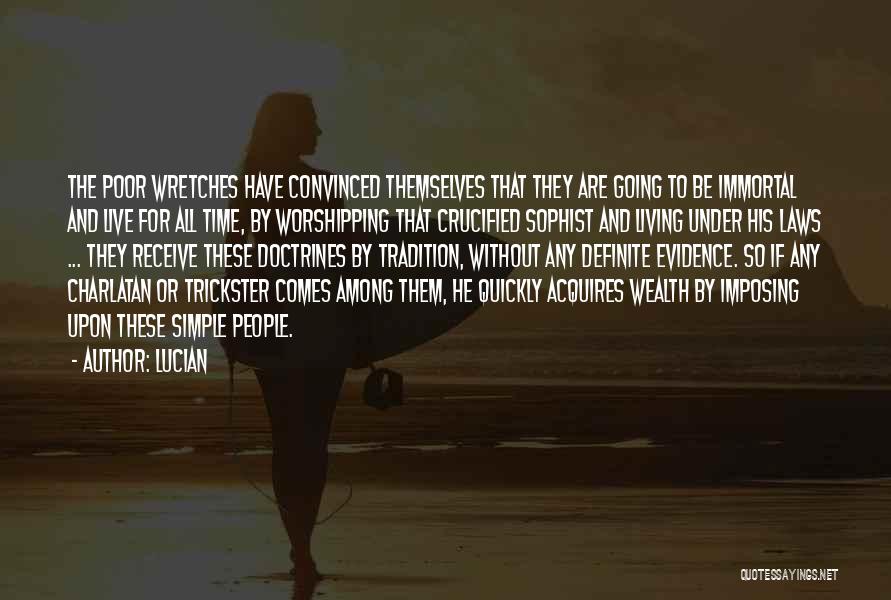 Lucian Quotes: The Poor Wretches Have Convinced Themselves That They Are Going To Be Immortal And Live For All Time, By Worshipping