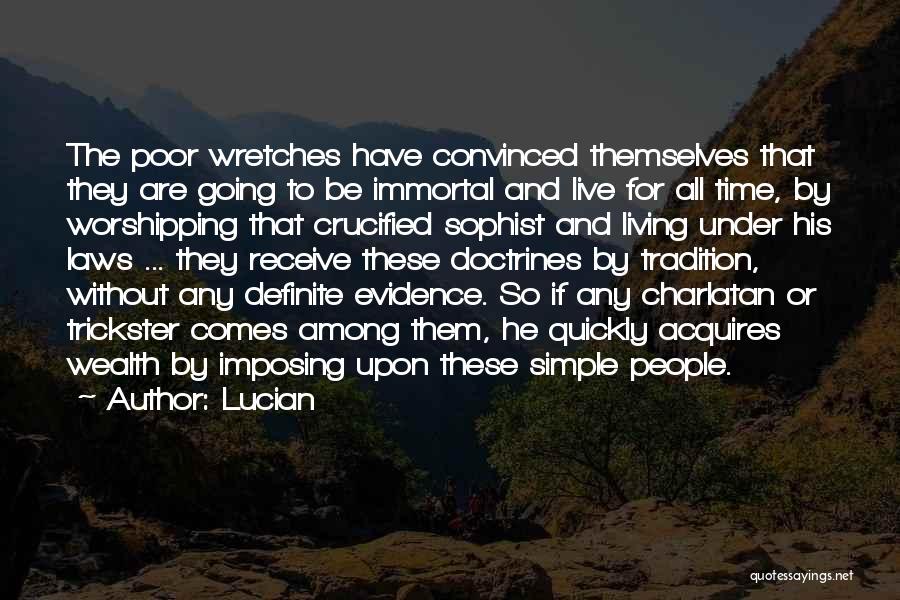 Lucian Quotes: The Poor Wretches Have Convinced Themselves That They Are Going To Be Immortal And Live For All Time, By Worshipping