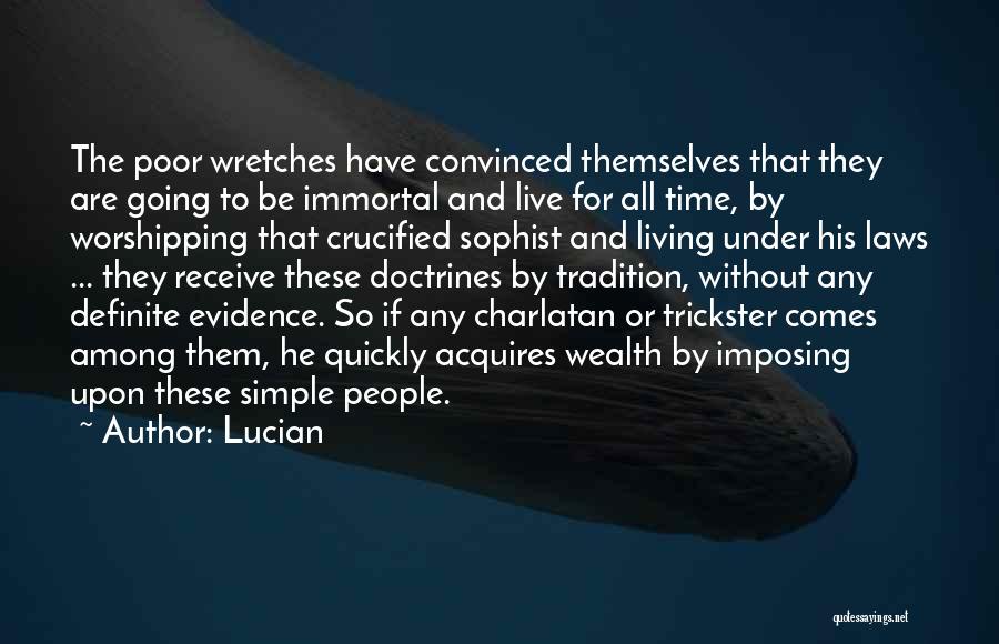 Lucian Quotes: The Poor Wretches Have Convinced Themselves That They Are Going To Be Immortal And Live For All Time, By Worshipping