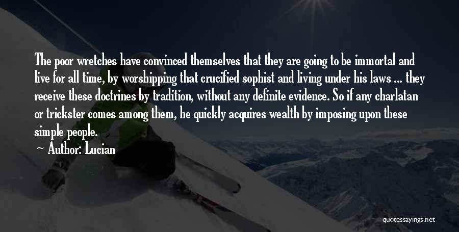 Lucian Quotes: The Poor Wretches Have Convinced Themselves That They Are Going To Be Immortal And Live For All Time, By Worshipping