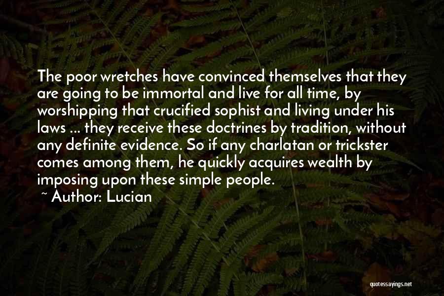 Lucian Quotes: The Poor Wretches Have Convinced Themselves That They Are Going To Be Immortal And Live For All Time, By Worshipping