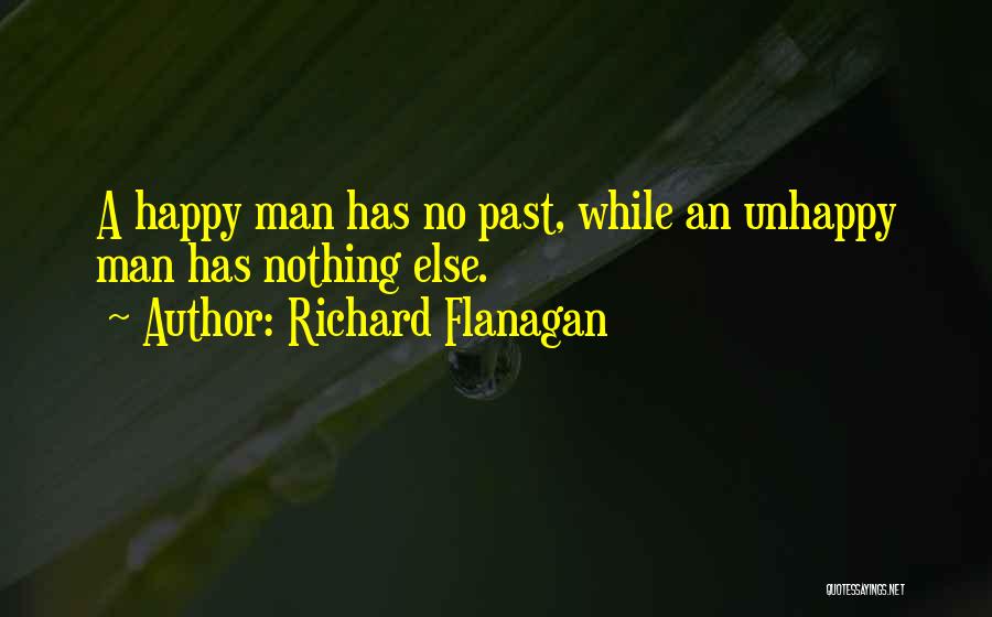 Richard Flanagan Quotes: A Happy Man Has No Past, While An Unhappy Man Has Nothing Else.
