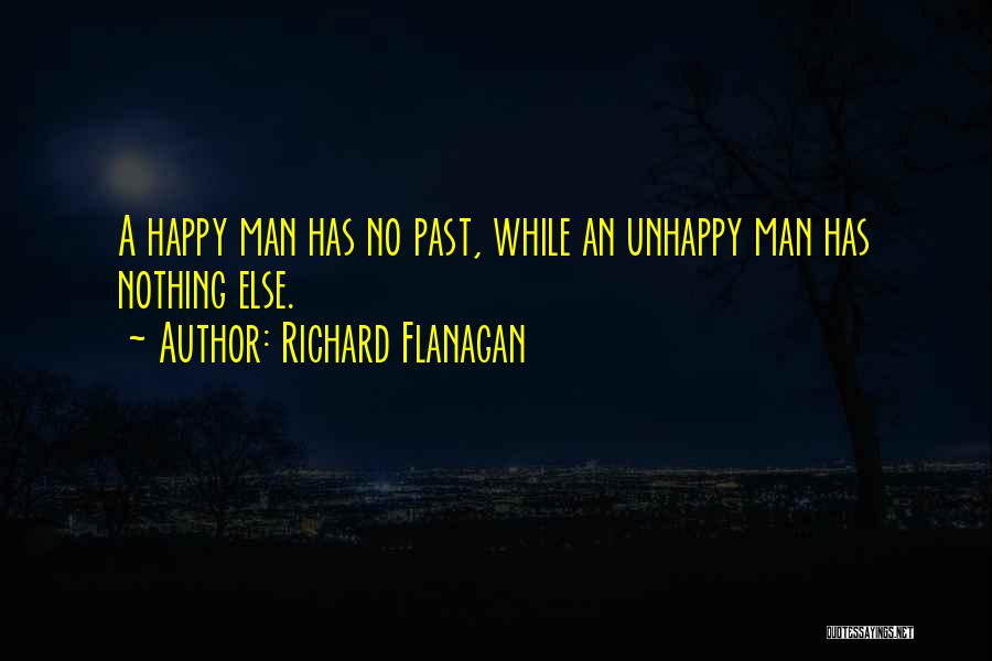 Richard Flanagan Quotes: A Happy Man Has No Past, While An Unhappy Man Has Nothing Else.