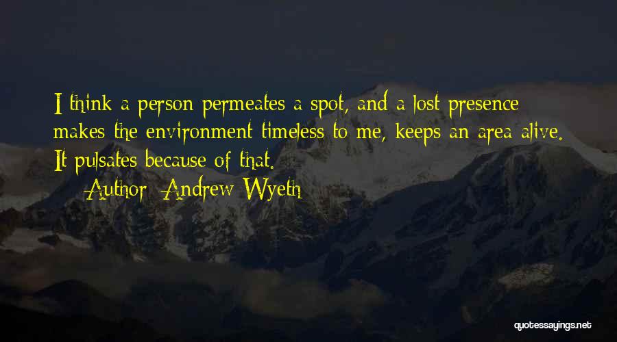 Andrew Wyeth Quotes: I Think A Person Permeates A Spot, And A Lost Presence Makes The Environment Timeless To Me, Keeps An Area
