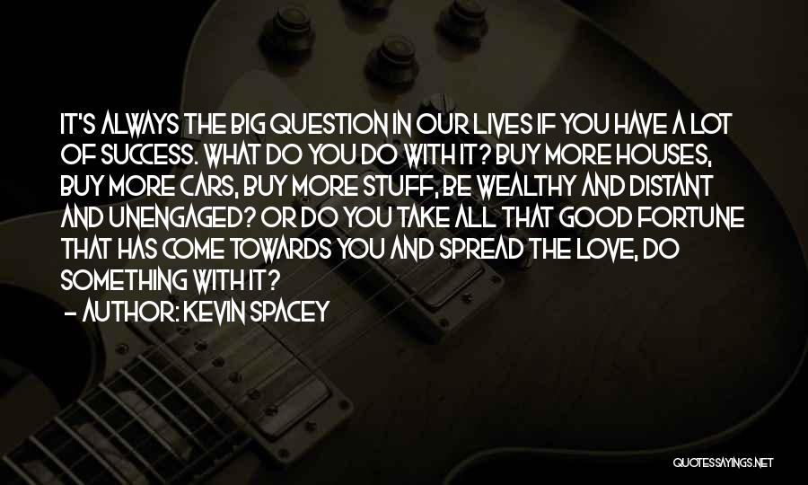 Kevin Spacey Quotes: It's Always The Big Question In Our Lives If You Have A Lot Of Success. What Do You Do With