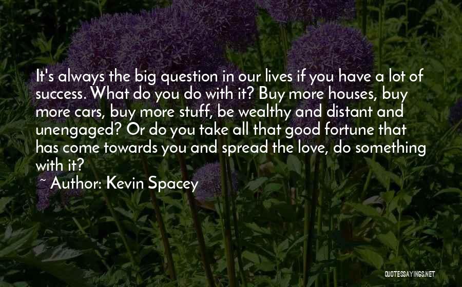 Kevin Spacey Quotes: It's Always The Big Question In Our Lives If You Have A Lot Of Success. What Do You Do With