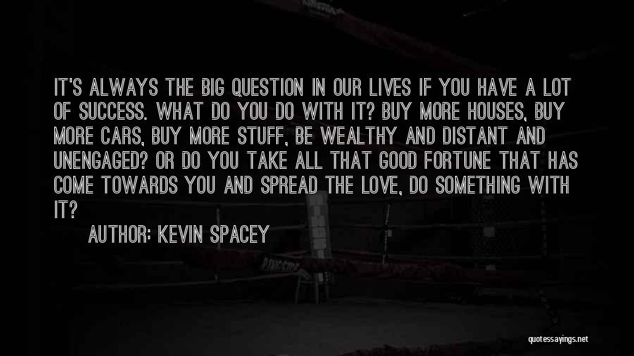 Kevin Spacey Quotes: It's Always The Big Question In Our Lives If You Have A Lot Of Success. What Do You Do With
