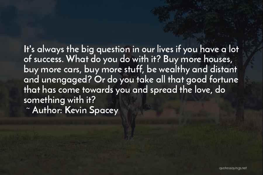 Kevin Spacey Quotes: It's Always The Big Question In Our Lives If You Have A Lot Of Success. What Do You Do With