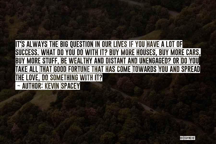 Kevin Spacey Quotes: It's Always The Big Question In Our Lives If You Have A Lot Of Success. What Do You Do With