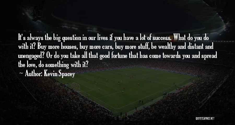 Kevin Spacey Quotes: It's Always The Big Question In Our Lives If You Have A Lot Of Success. What Do You Do With