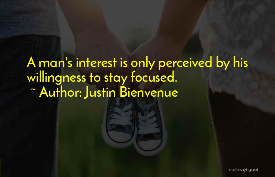 Justin Bienvenue Quotes: A Man's Interest Is Only Perceived By His Willingness To Stay Focused.