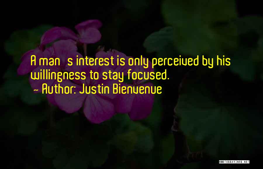 Justin Bienvenue Quotes: A Man's Interest Is Only Perceived By His Willingness To Stay Focused.