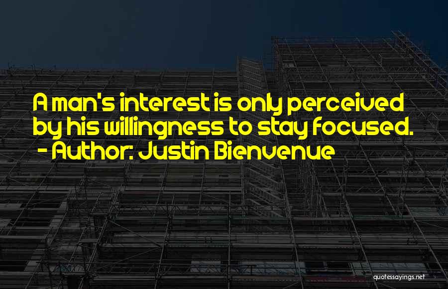 Justin Bienvenue Quotes: A Man's Interest Is Only Perceived By His Willingness To Stay Focused.