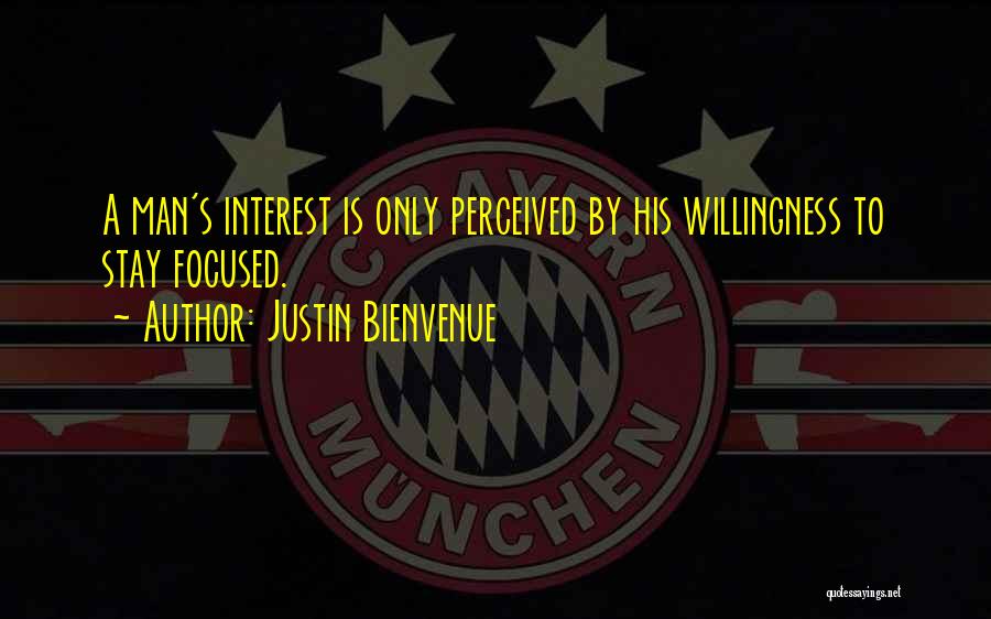 Justin Bienvenue Quotes: A Man's Interest Is Only Perceived By His Willingness To Stay Focused.