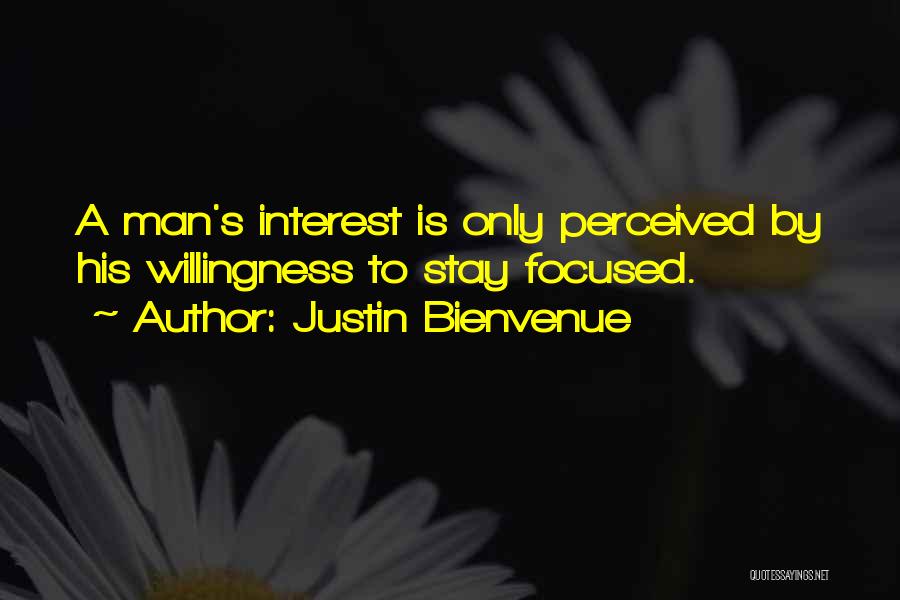 Justin Bienvenue Quotes: A Man's Interest Is Only Perceived By His Willingness To Stay Focused.