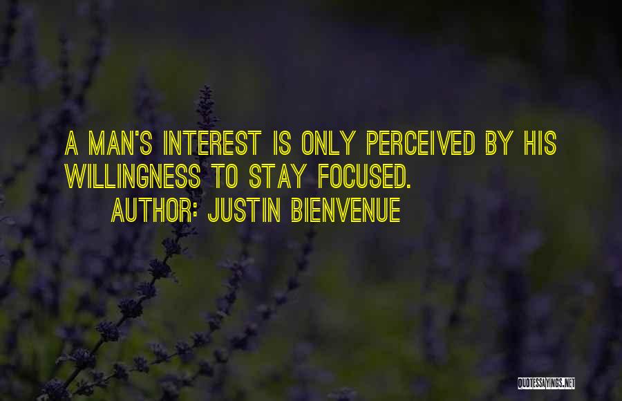 Justin Bienvenue Quotes: A Man's Interest Is Only Perceived By His Willingness To Stay Focused.