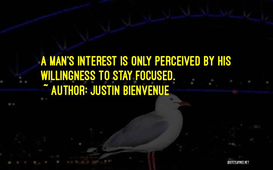 Justin Bienvenue Quotes: A Man's Interest Is Only Perceived By His Willingness To Stay Focused.