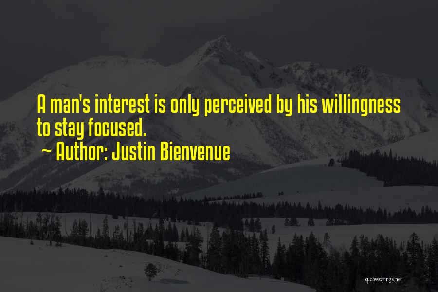 Justin Bienvenue Quotes: A Man's Interest Is Only Perceived By His Willingness To Stay Focused.