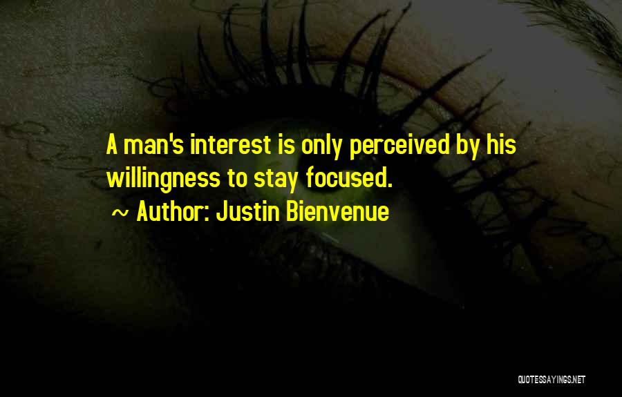 Justin Bienvenue Quotes: A Man's Interest Is Only Perceived By His Willingness To Stay Focused.