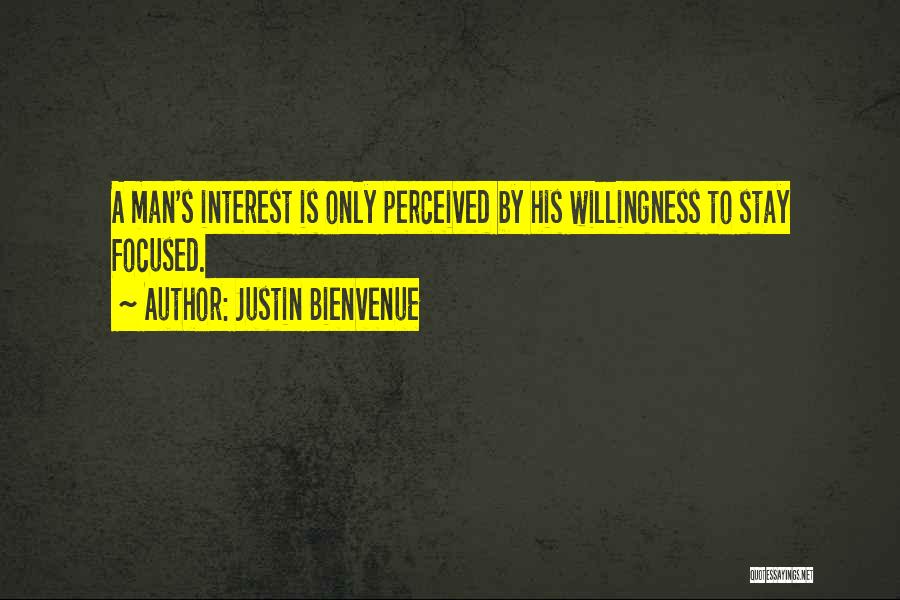 Justin Bienvenue Quotes: A Man's Interest Is Only Perceived By His Willingness To Stay Focused.