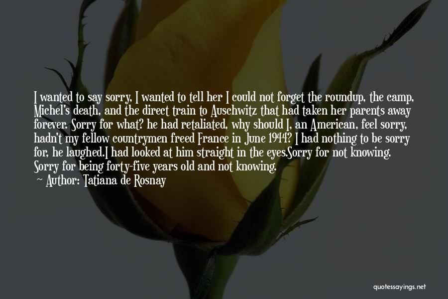 Tatiana De Rosnay Quotes: I Wanted To Say Sorry, I Wanted To Tell Her I Could Not Forget The Roundup, The Camp, Michel's Death,