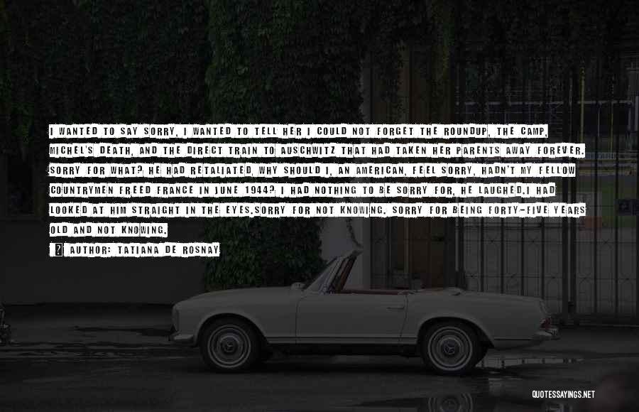 Tatiana De Rosnay Quotes: I Wanted To Say Sorry, I Wanted To Tell Her I Could Not Forget The Roundup, The Camp, Michel's Death,