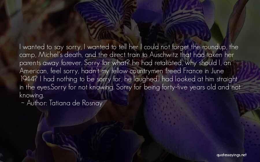 Tatiana De Rosnay Quotes: I Wanted To Say Sorry, I Wanted To Tell Her I Could Not Forget The Roundup, The Camp, Michel's Death,